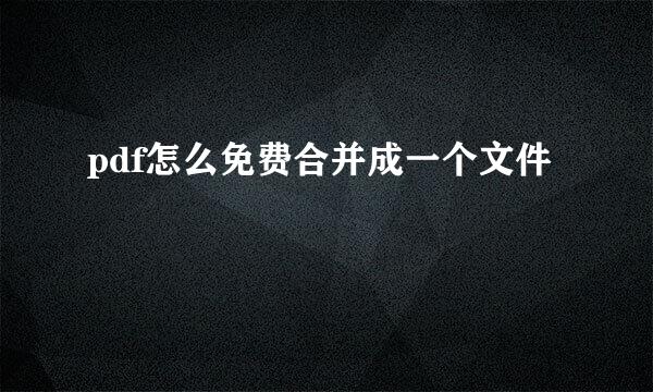 pdf怎么免费合并成一个文件