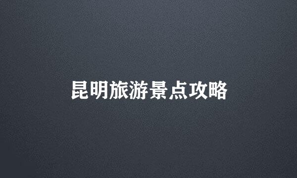昆明旅游景点攻略