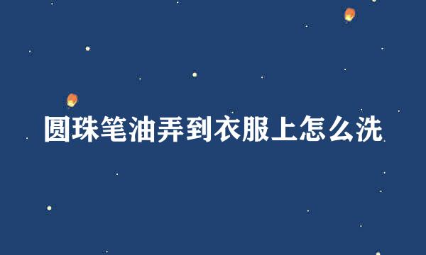 圆珠笔油弄到衣服上怎么洗