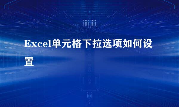 Excel单元格下拉选项如何设置