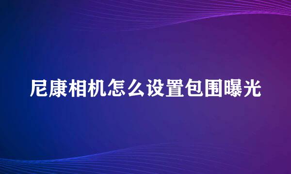 尼康相机怎么设置包围曝光