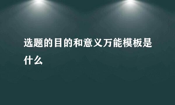 选题的目的和意义万能模板是什么