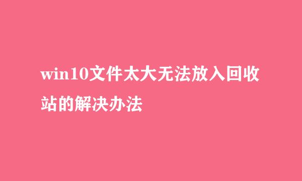 win10文件太大无法放入回收站的解决办法