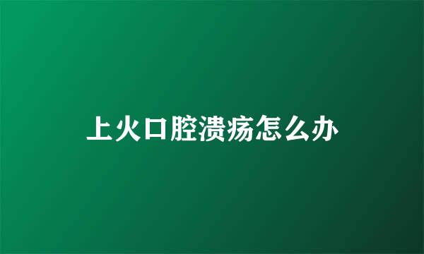 上火口腔溃疡怎么办