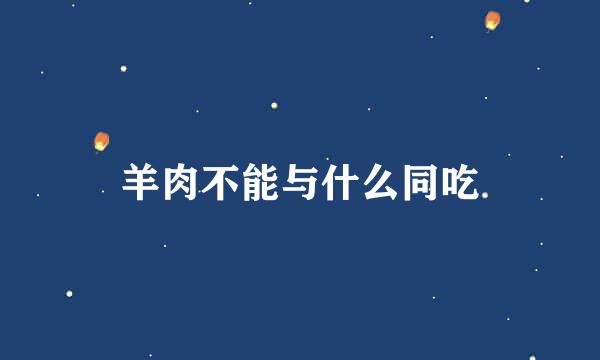 羊肉不能与什么同吃