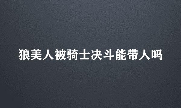 狼美人被骑士决斗能带人吗