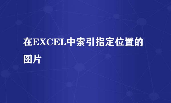 在EXCEL中索引指定位置的图片