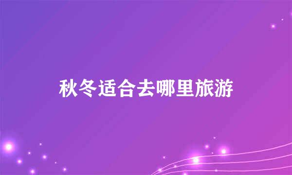 秋冬适合去哪里旅游