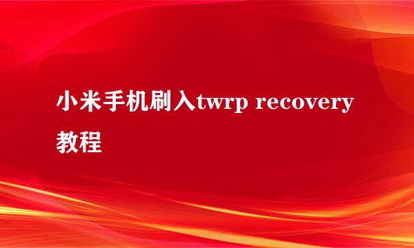 小米手机刷入twrp recovery教程