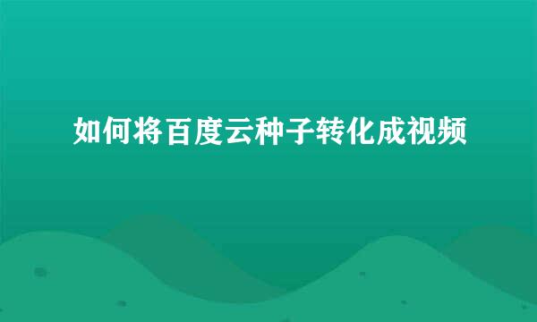 如何将百度云种子转化成视频