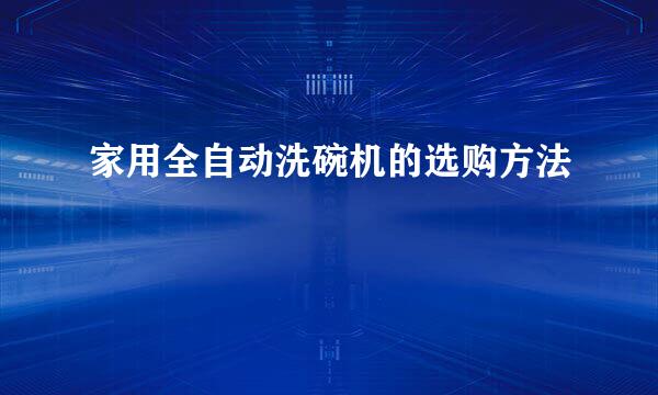 家用全自动洗碗机的选购方法