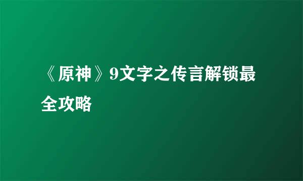 《原神》9文字之传言解锁最全攻略