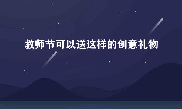 教师节可以送这样的创意礼物