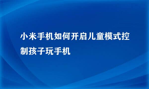 小米手机如何开启儿童模式控制孩子玩手机