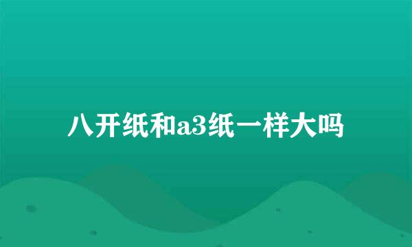 八开纸和a3纸一样大吗