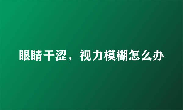 眼睛干涩，视力模糊怎么办