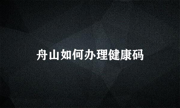 舟山如何办理健康码