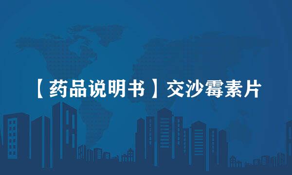 【药品说明书】交沙霉素片