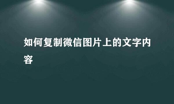 如何复制微信图片上的文字内容