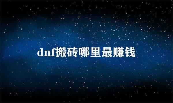 dnf搬砖哪里最赚钱