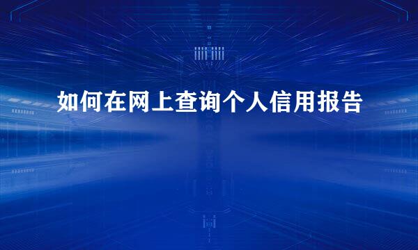 如何在网上查询个人信用报告
