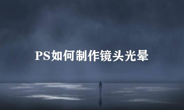 PS如何制作镜头光晕