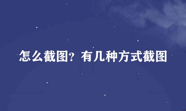 怎么截图？有几种方式截图