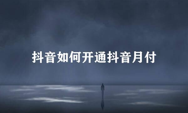抖音如何开通抖音月付