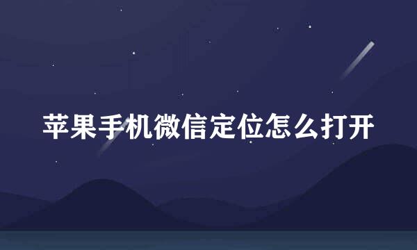 苹果手机微信定位怎么打开