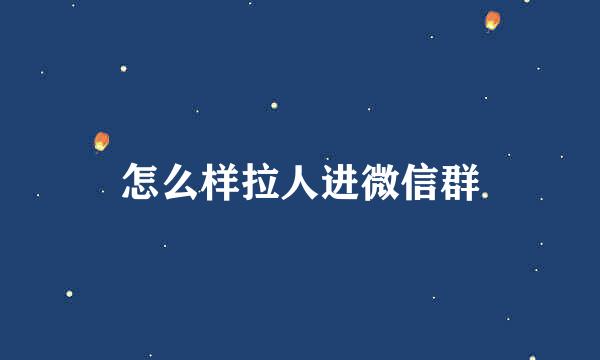 怎么样拉人进微信群