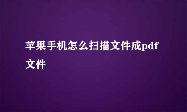 苹果手机怎么扫描文件成pdf文件