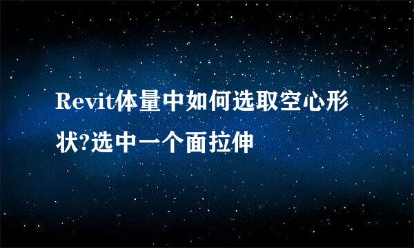 Revit体量中如何选取空心形状?选中一个面拉伸