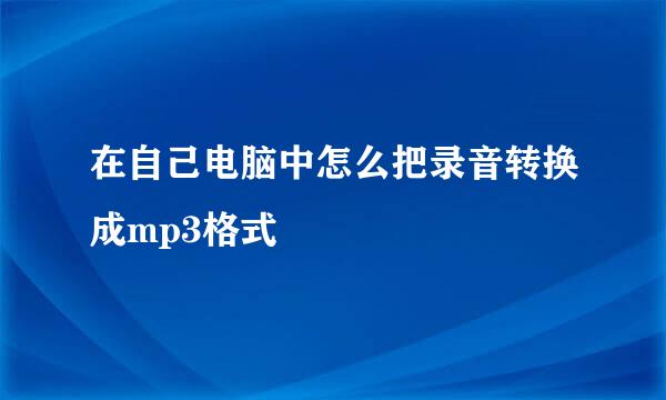 在自己电脑中怎么把录音转换成mp3格式