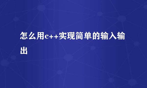 怎么用c++实现简单的输入输出