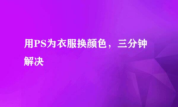 用PS为衣服换颜色，三分钟解决