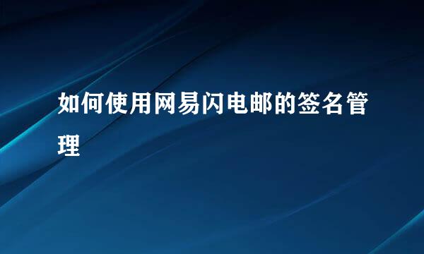 如何使用网易闪电邮的签名管理