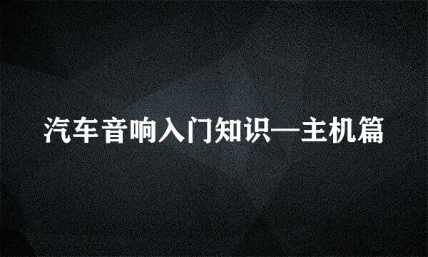 汽车音响入门知识—主机篇