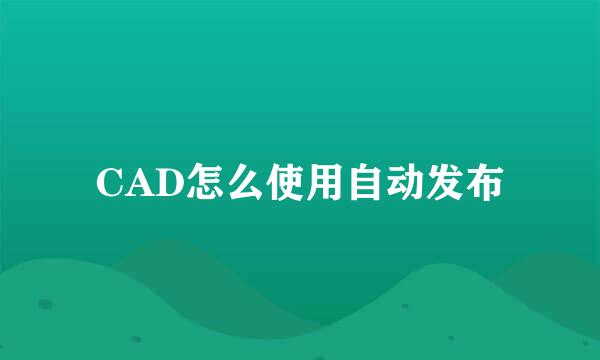 CAD怎么使用自动发布
