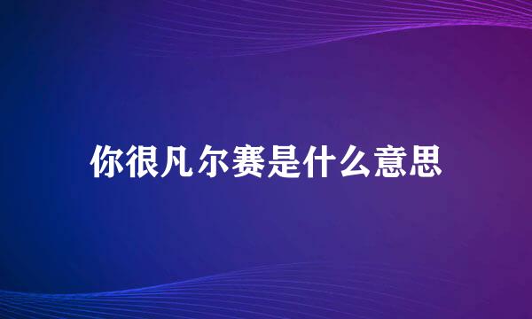 你很凡尔赛是什么意思