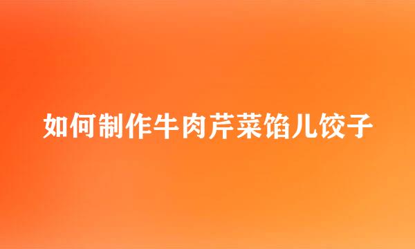 如何制作牛肉芹菜馅儿饺子
