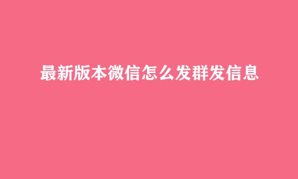 最新版本微信怎么发群发信息