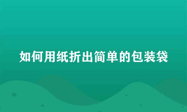 如何用纸折出简单的包装袋
