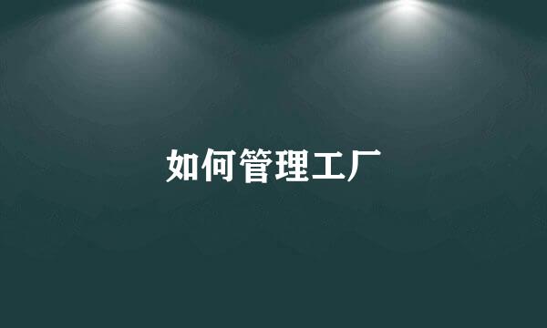 如何管理工厂