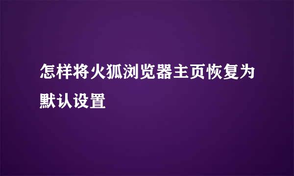 怎样将火狐浏览器主页恢复为默认设置