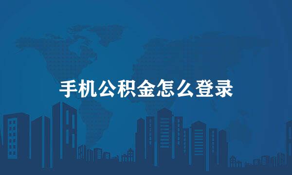 手机公积金怎么登录