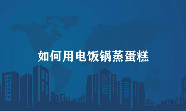 如何用电饭锅蒸蛋糕