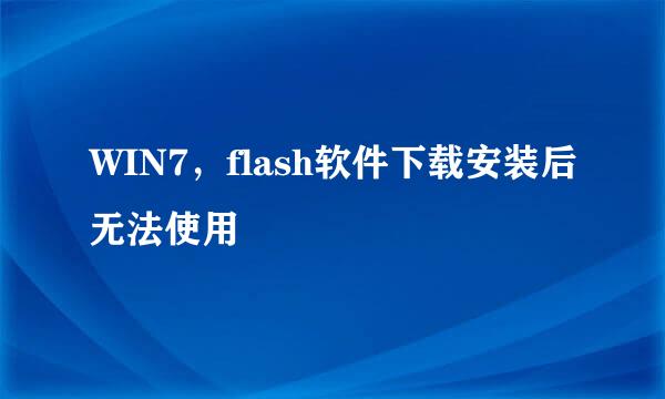 WIN7，flash软件下载安装后无法使用