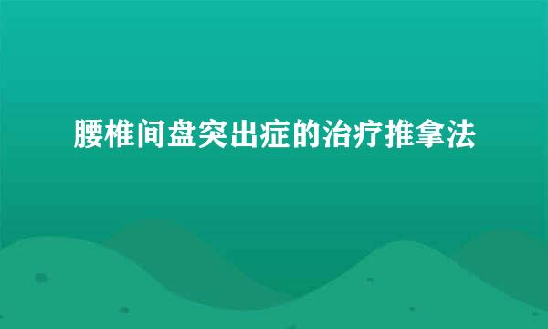 腰椎间盘突出症的治疗推拿法