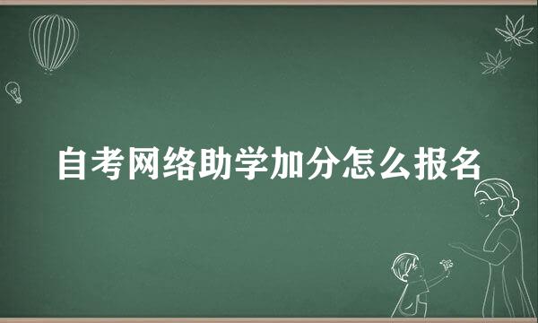 自考网络助学加分怎么报名