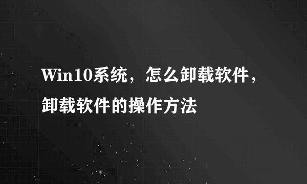 Win10系统，怎么卸载软件，卸载软件的操作方法